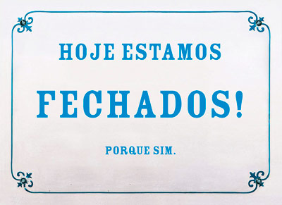 Hoje estamos fechados! Porque sim